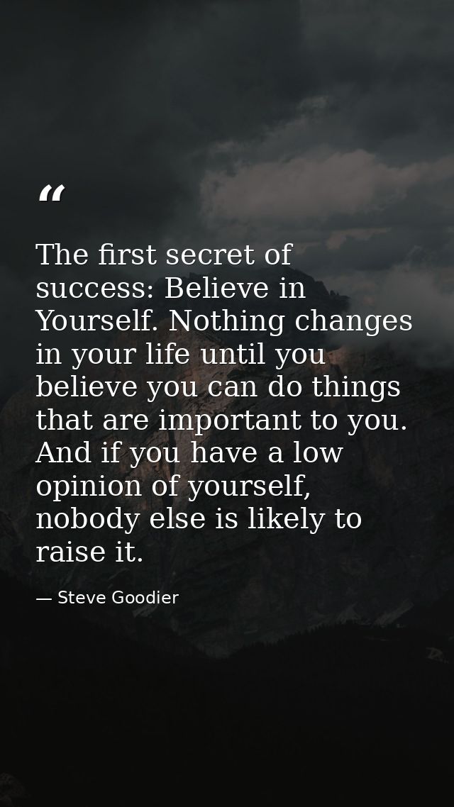 The first secret of success: Believe in Yourself. Nothing changes in your life until you believe you can do things that  — Steve Goodier