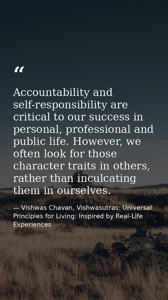 Accountability and self-responsibility are critical to our success in personal, professional and public life. However, w — Vishwas Chavan, Vishwasutras: Universal Principles for Living: Inspired by Real-Life Experiences