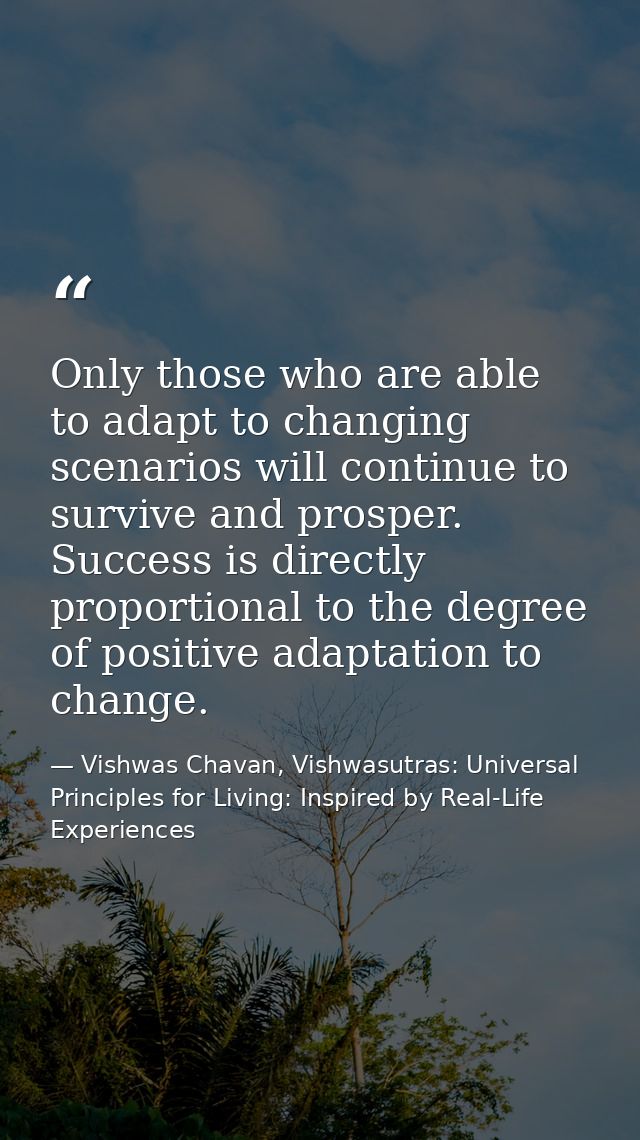 Only those who are able to adapt to changing scenarios will continue to survive and prosper. Success is directly proport — Vishwas Chavan, Vishwasutras: Universal Principles for Living: Inspired by Real-Life Experiences