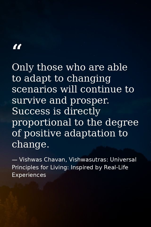 Only those who are able to adapt to changing scenarios will continue to survive and prosper. Success is directly proport — Vishwas Chavan, Vishwasutras: Universal Principles for Living: Inspired by Real-Life Experiences