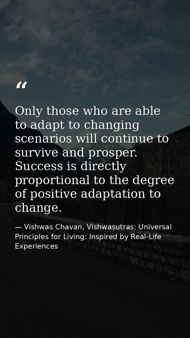 Only those who are able to adapt to changing scenarios will continue to survive and prosper. Success is directly proport — Vishwas Chavan, Vishwasutras: Universal Principles for Living: Inspired by Real-Life Experiences