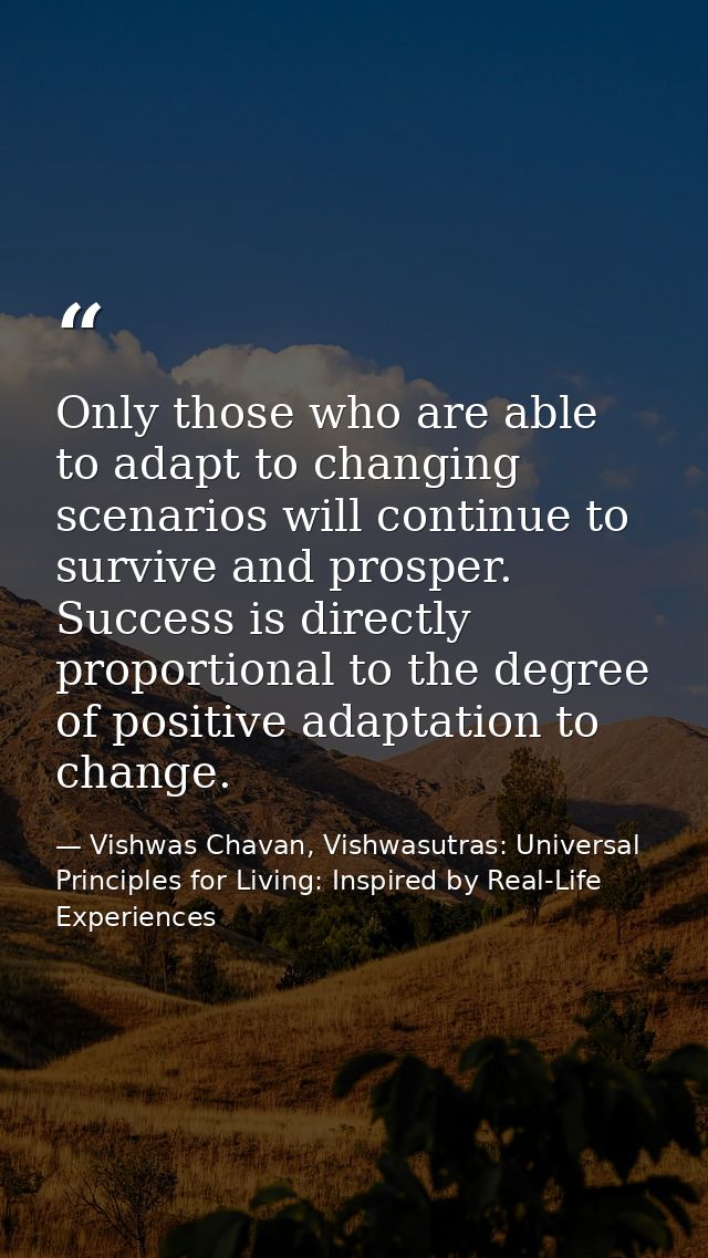Only those who are able to adapt to changing scenarios will continue to survive and prosper. Success is directly proport — Vishwas Chavan, Vishwasutras: Universal Principles for Living: Inspired by Real-Life Experiences