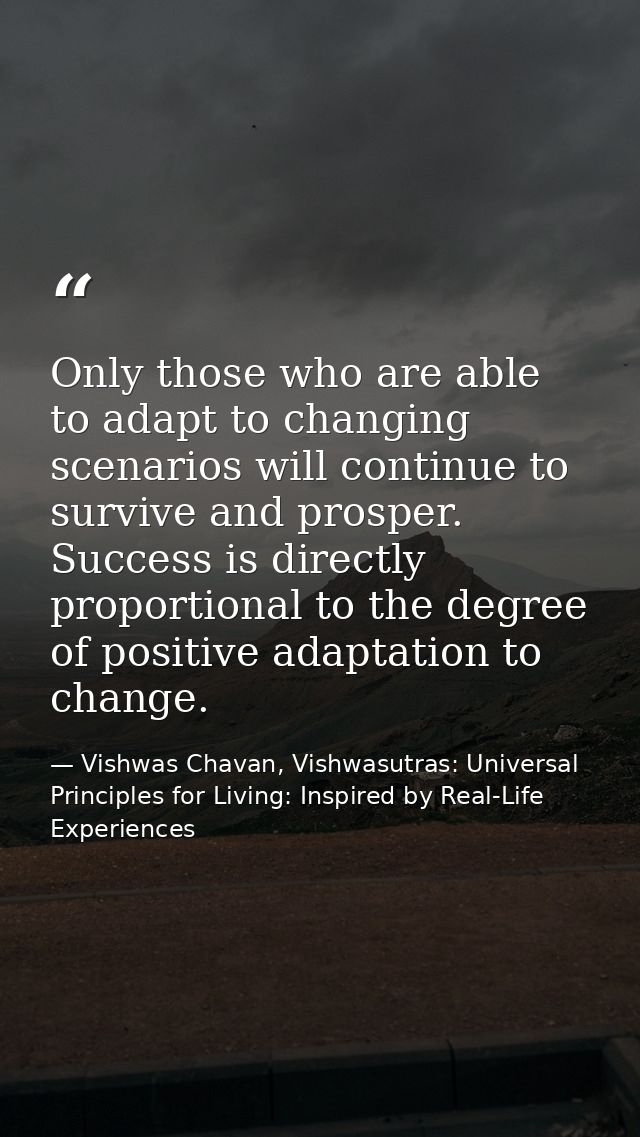 Only those who are able to adapt to changing scenarios will continue to survive and prosper. Success is directly proport — Vishwas Chavan, Vishwasutras: Universal Principles for Living: Inspired by Real-Life Experiences
