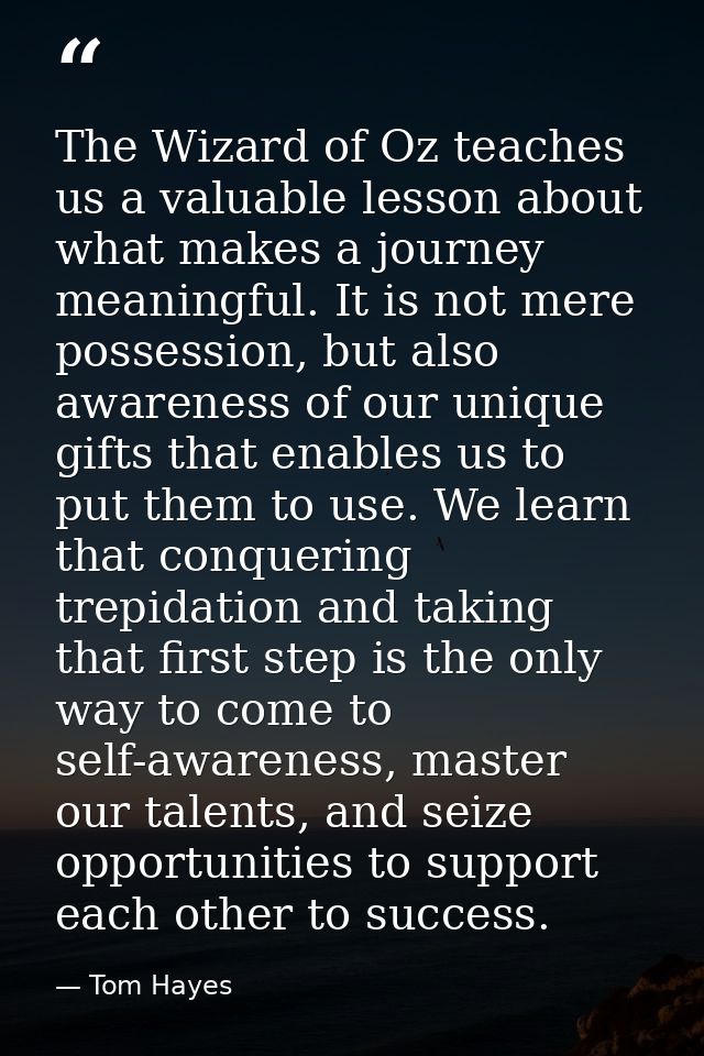 The Wizard of Oz teaches us a valuable lesson about what makes a journey meaningful. It is not mere possession, but also — Tom Hayes