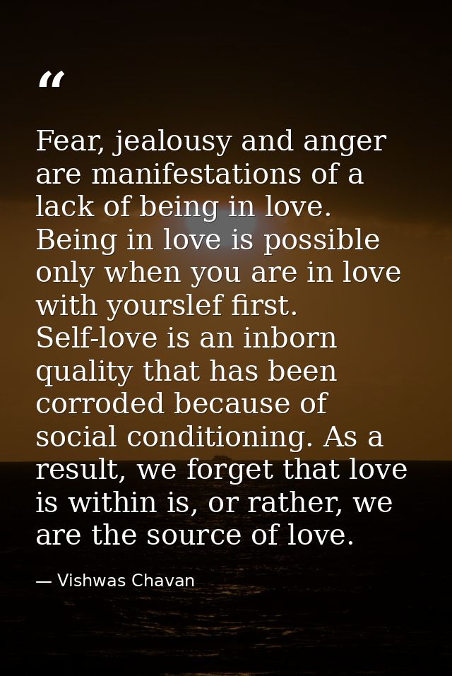 Fear, jealousy and anger are manifestations of a lack of being in love. Being in love is possible only when you are in l — Vishwas Chavan