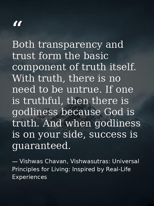Both transparency and trust form the basic component of truth itself. With truth, there is no need to be untrue. If one  — Vishwas Chavan, Vishwasutras: Universal Principles for Living: Inspired by Real-Life Experiences