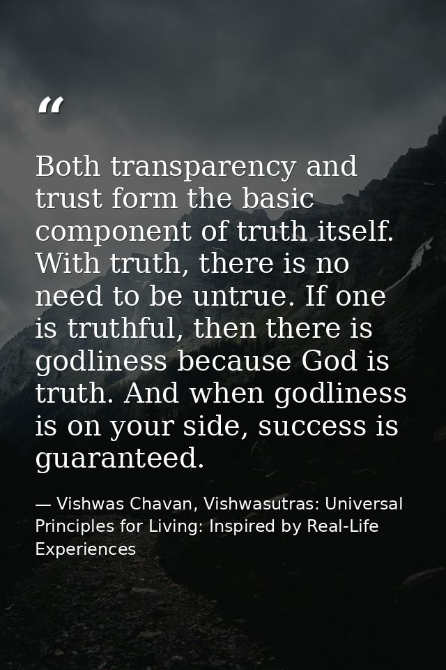 Both transparency and trust form the basic component of truth itself. With truth, there is no need to be untrue. If one  — Vishwas Chavan, Vishwasutras: Universal Principles for Living: Inspired by Real-Life Experiences