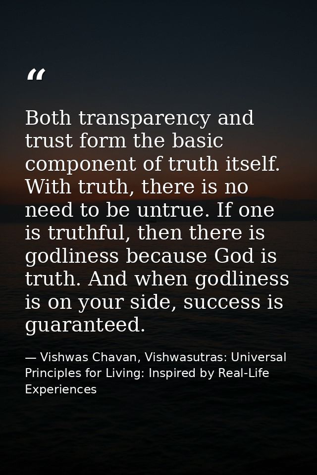 Both transparency and trust form the basic component of truth itself. With truth, there is no need to be untrue. If one  — Vishwas Chavan, Vishwasutras: Universal Principles for Living: Inspired by Real-Life Experiences