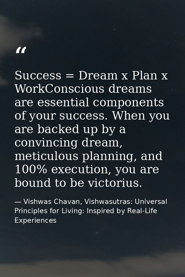 Success = Dream x Plan x WorkConscious dreams are essential components of your success. When you are backed up by a conv — Vishwas Chavan, Vishwasutras: Universal Principles for Living: Inspired by Real-Life Experiences