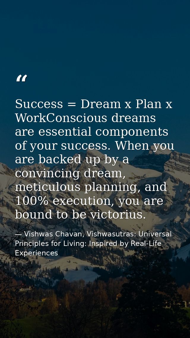 Success = Dream x Plan x WorkConscious dreams are essential components of your success. When you are backed up by a conv — Vishwas Chavan, Vishwasutras: Universal Principles for Living: Inspired by Real-Life Experiences