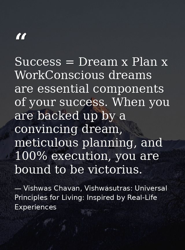 Success = Dream x Plan x WorkConscious dreams are essential components of your success. When you are backed up by a conv — Vishwas Chavan, Vishwasutras: Universal Principles for Living: Inspired by Real-Life Experiences