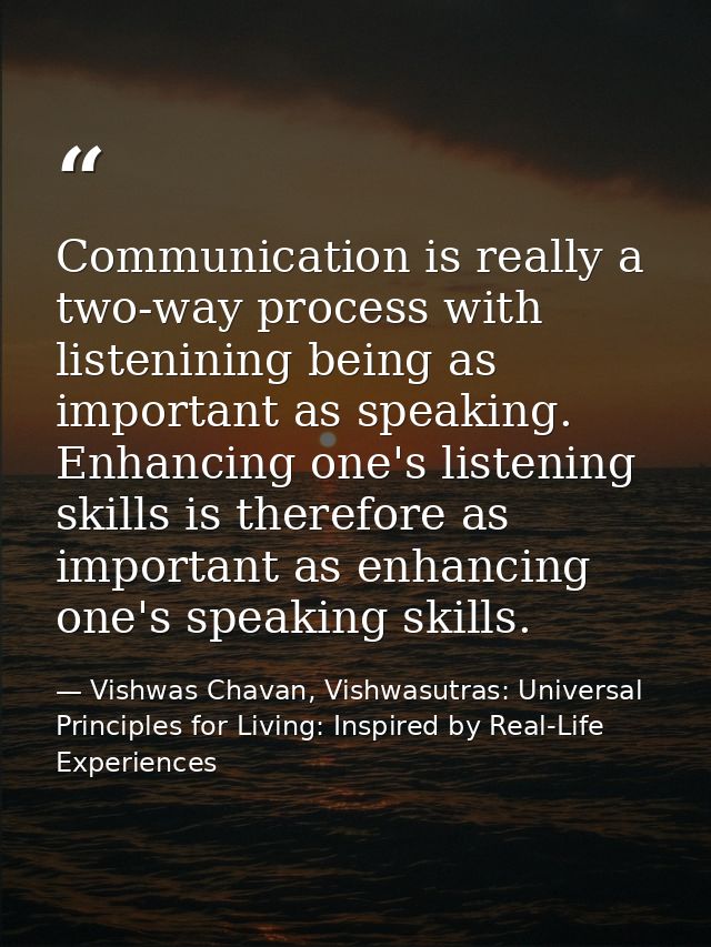 Communication is really a two-way process with listenining being as important as speaking. Enhancing one's listening ski — Vishwas Chavan, Vishwasutras: Universal Principles for Living: Inspired by Real-Life Experiences