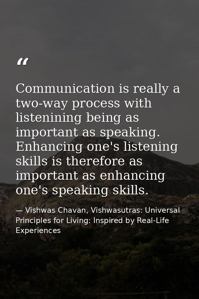 Communication is really a two-way process with listenining being as important as speaking. Enhancing one's listening ski — Vishwas Chavan, Vishwasutras: Universal Principles for Living: Inspired by Real-Life Experiences