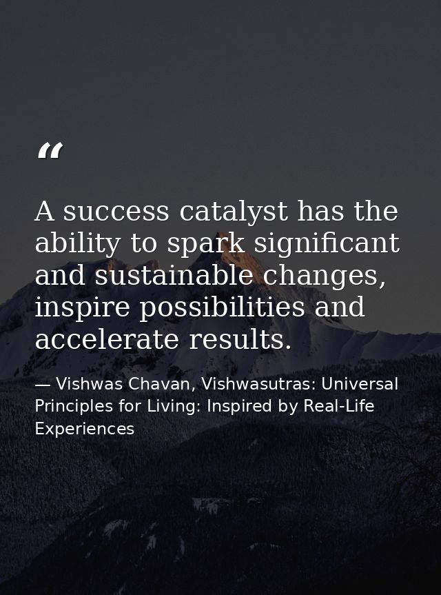 A success catalyst has the ability to spark significant and sustainable changes, inspire possibilities and accelerate re — Vishwas Chavan, Vishwasutras: Universal Principles for Living: Inspired by Real-Life Experiences