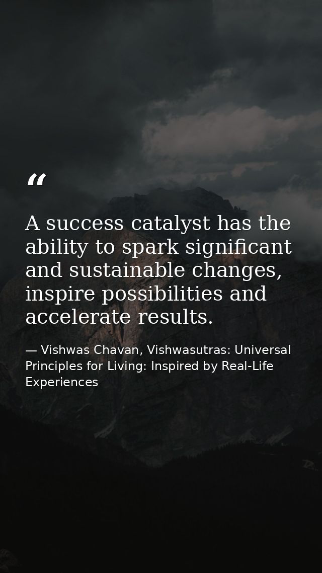 A success catalyst has the ability to spark significant and sustainable changes, inspire possibilities and accelerate re — Vishwas Chavan, Vishwasutras: Universal Principles for Living: Inspired by Real-Life Experiences