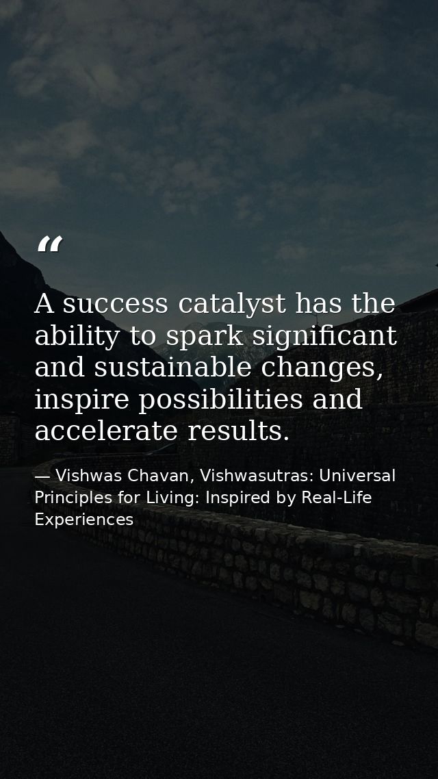 A success catalyst has the ability to spark significant and sustainable changes, inspire possibilities and accelerate re — Vishwas Chavan, Vishwasutras: Universal Principles for Living: Inspired by Real-Life Experiences