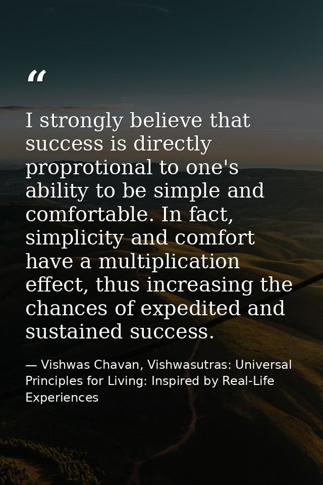 I strongly believe that success is directly proprotional to one's ability to be simple and comfortable. In fact, simplic — Vishwas Chavan, Vishwasutras: Universal Principles for Living: Inspired by Real-Life Experiences
