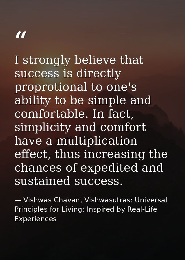 I strongly believe that success is directly proprotional to one's ability to be simple and comfortable. In fact, simplic — Vishwas Chavan, Vishwasutras: Universal Principles for Living: Inspired by Real-Life Experiences