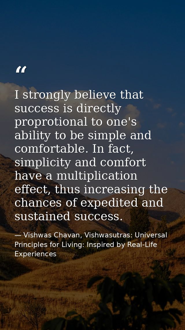 I strongly believe that success is directly proprotional to one's ability to be simple and comfortable. In fact, simplic — Vishwas Chavan, Vishwasutras: Universal Principles for Living: Inspired by Real-Life Experiences