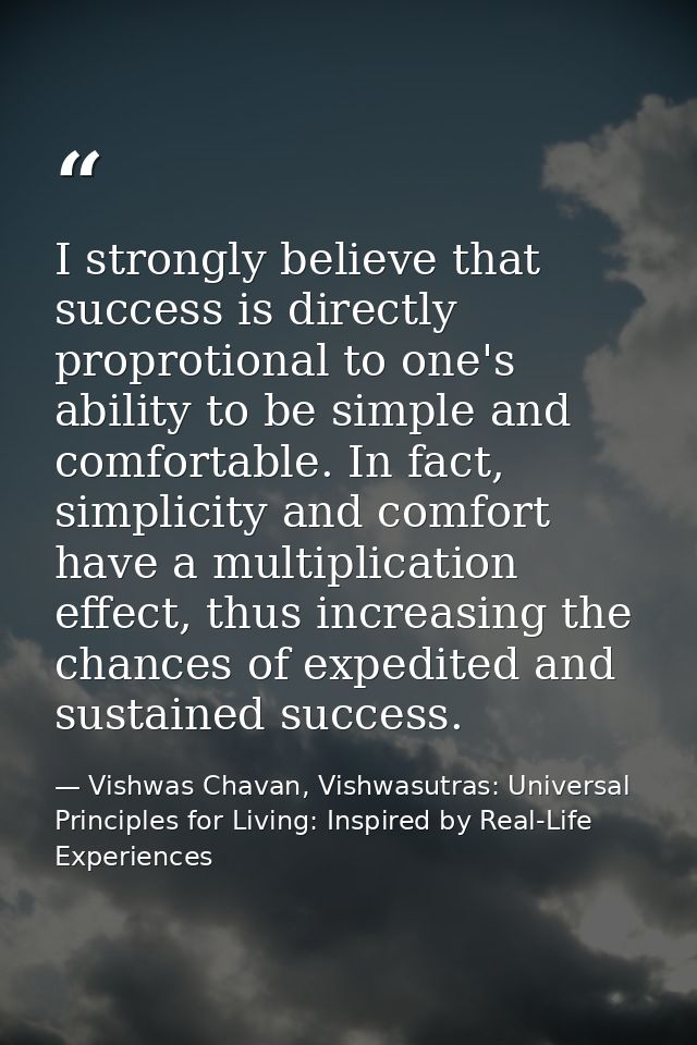 I strongly believe that success is directly proprotional to one's ability to be simple and comfortable. In fact, simplic — Vishwas Chavan, Vishwasutras: Universal Principles for Living: Inspired by Real-Life Experiences
