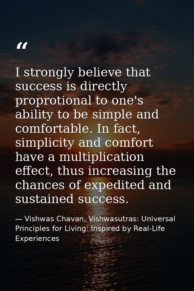 I strongly believe that success is directly proprotional to one's ability to be simple and comfortable. In fact, simplic — Vishwas Chavan, Vishwasutras: Universal Principles for Living: Inspired by Real-Life Experiences
