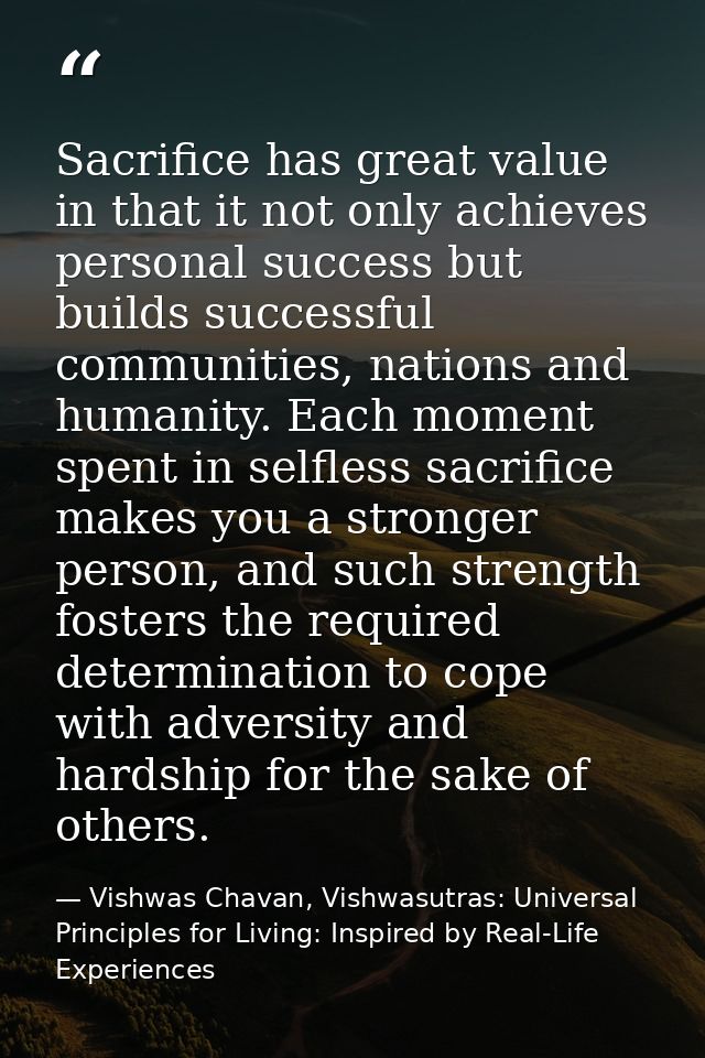 Sacrifice has great value in that it not only achieves personal success but builds successful communities, nations and h — Vishwas Chavan, Vishwasutras: Universal Principles for Living: Inspired by Real-Life Experiences