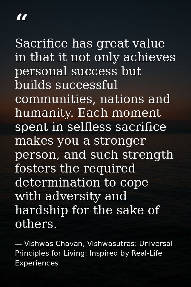 Sacrifice has great value in that it not only achieves personal success but builds successful communities, nations and h — Vishwas Chavan, Vishwasutras: Universal Principles for Living: Inspired by Real-Life Experiences