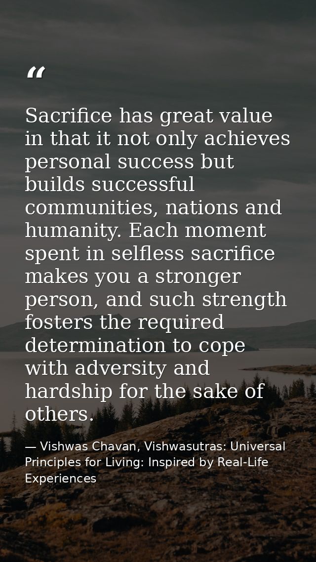 Sacrifice has great value in that it not only achieves personal success but builds successful communities, nations and h — Vishwas Chavan, Vishwasutras: Universal Principles for Living: Inspired by Real-Life Experiences