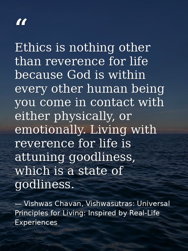 Ethics is nothing other than reverence for life because God is within every other human being you come in contact with e — Vishwas Chavan, Vishwasutras: Universal Principles for Living: Inspired by Real-Life Experiences