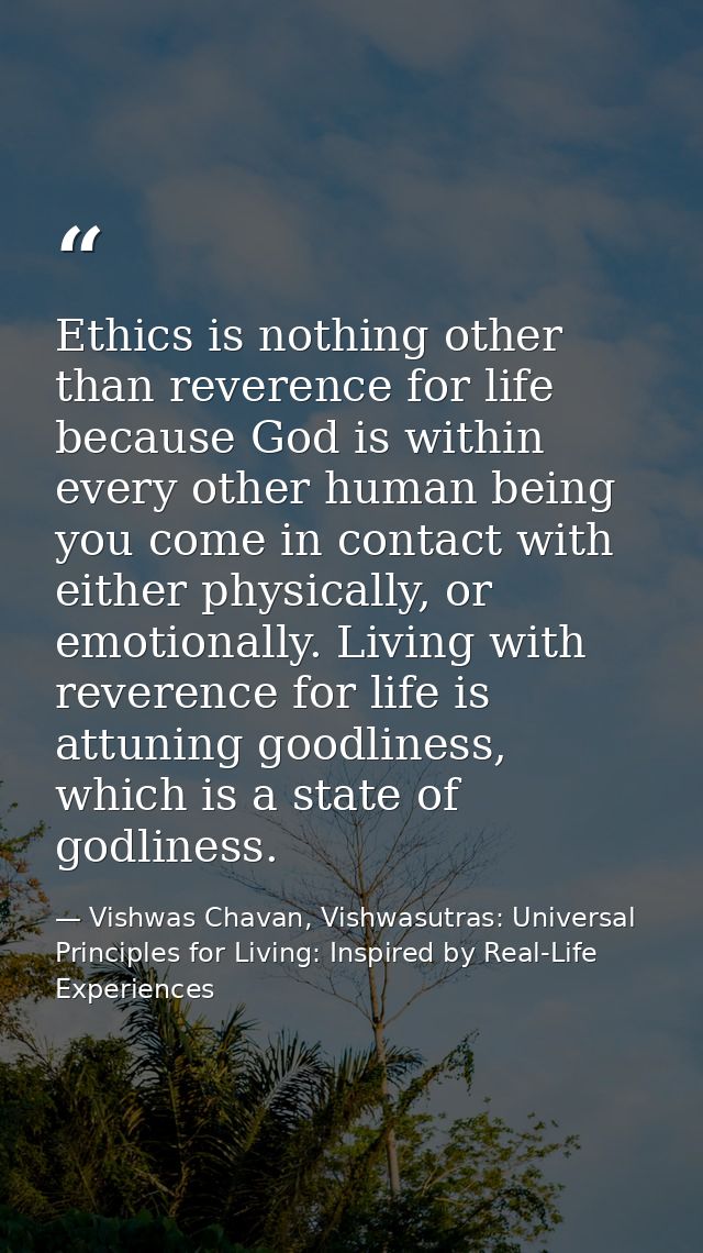 Ethics is nothing other than reverence for life because God is within every other human being you come in contact with e — Vishwas Chavan, Vishwasutras: Universal Principles for Living: Inspired by Real-Life Experiences