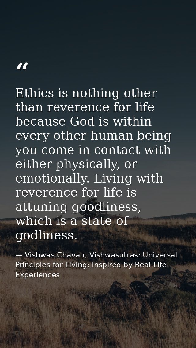 Ethics is nothing other than reverence for life because God is within every other human being you come in contact with e — Vishwas Chavan, Vishwasutras: Universal Principles for Living: Inspired by Real-Life Experiences