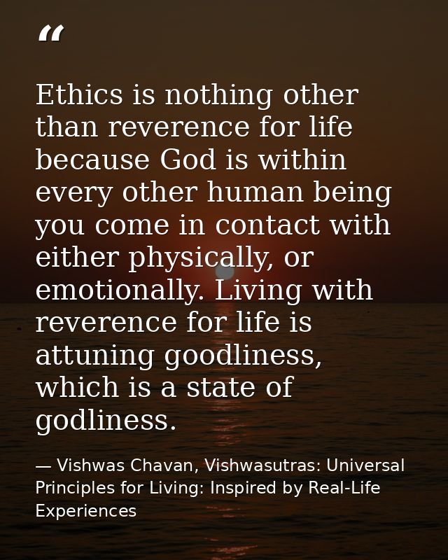 Ethics is nothing other than reverence for life because God is within every other human being you come in contact with e — Vishwas Chavan, Vishwasutras: Universal Principles for Living: Inspired by Real-Life Experiences