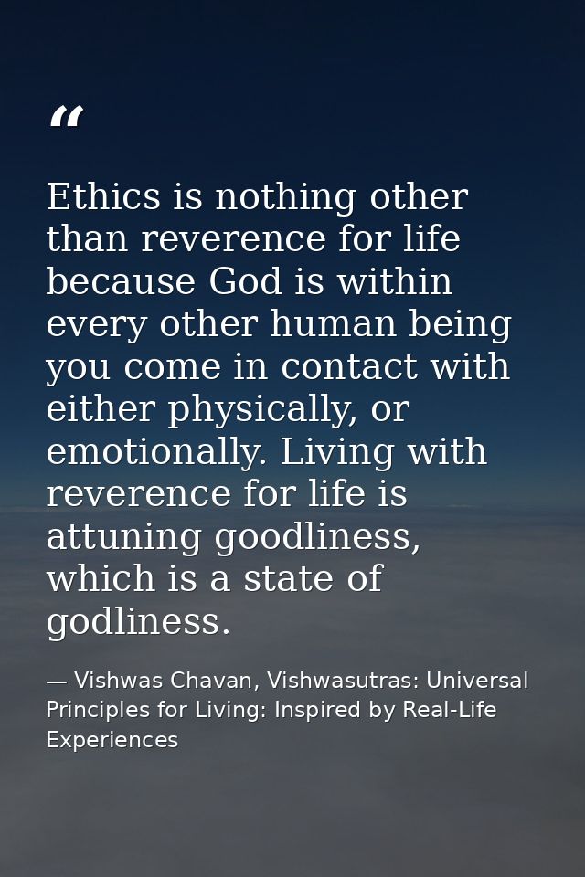 Ethics is nothing other than reverence for life because God is within every other human being you come in contact with e — Vishwas Chavan, Vishwasutras: Universal Principles for Living: Inspired by Real-Life Experiences