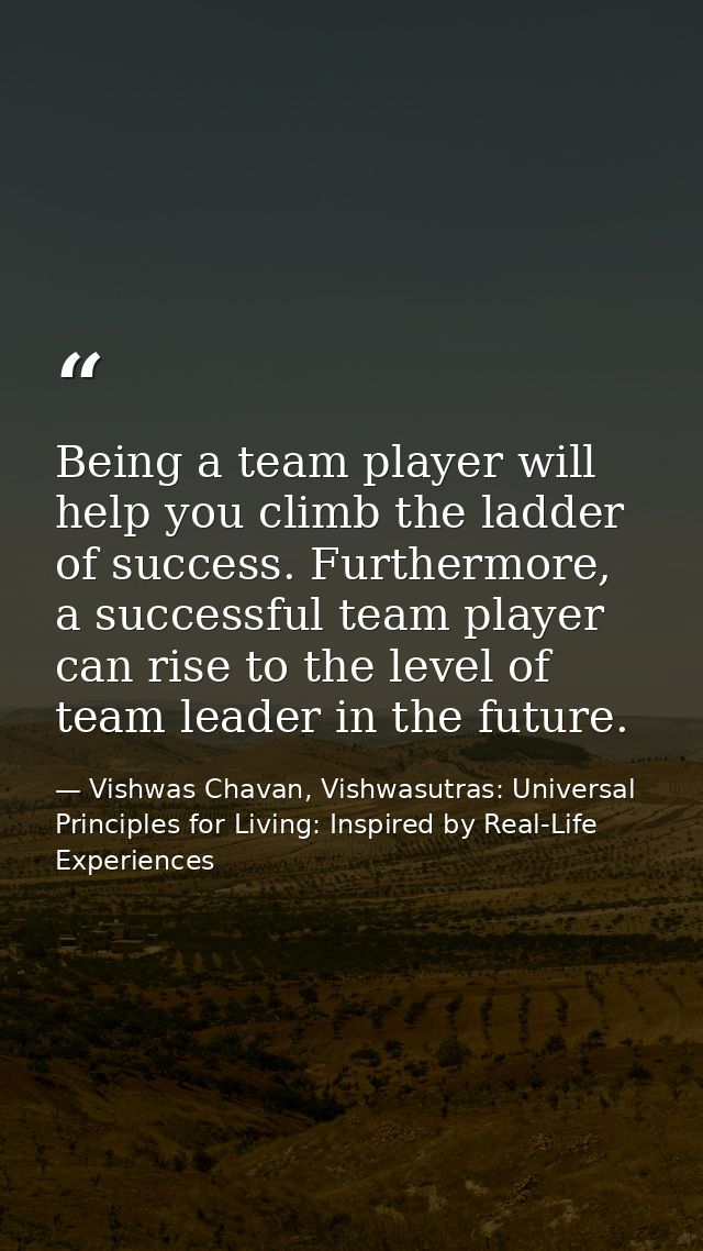 Being a team player will help you climb the ladder of success. Furthermore, a successful team player can rise to the lev — Vishwas Chavan, Vishwasutras: Universal Principles for Living: Inspired by Real-Life Experiences