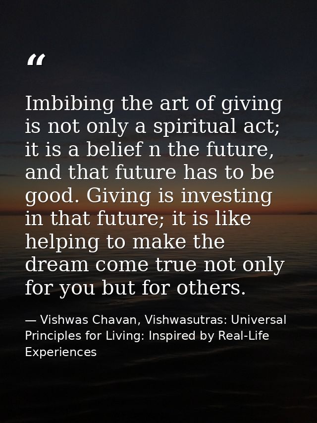 Imbibing the art of giving is not only a spiritual act; it is a belief n the future, and that future has to be good. Giv — Vishwas Chavan, Vishwasutras: Universal Principles for Living: Inspired by Real-Life Experiences