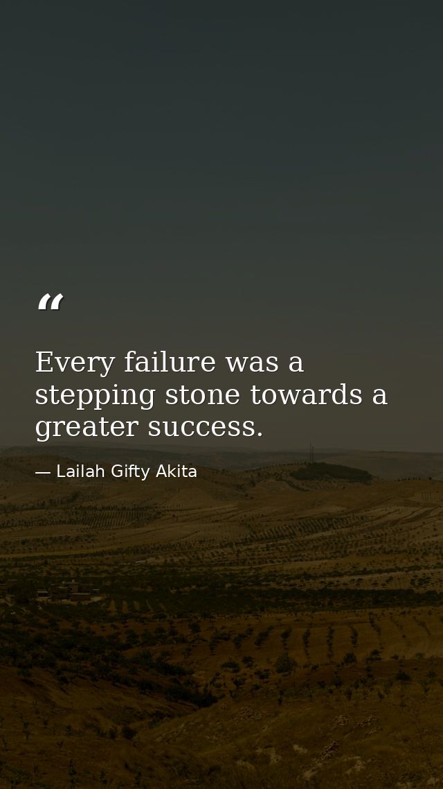 Every failure was a stepping stone towards a greater success. — Lailah Gifty Akita