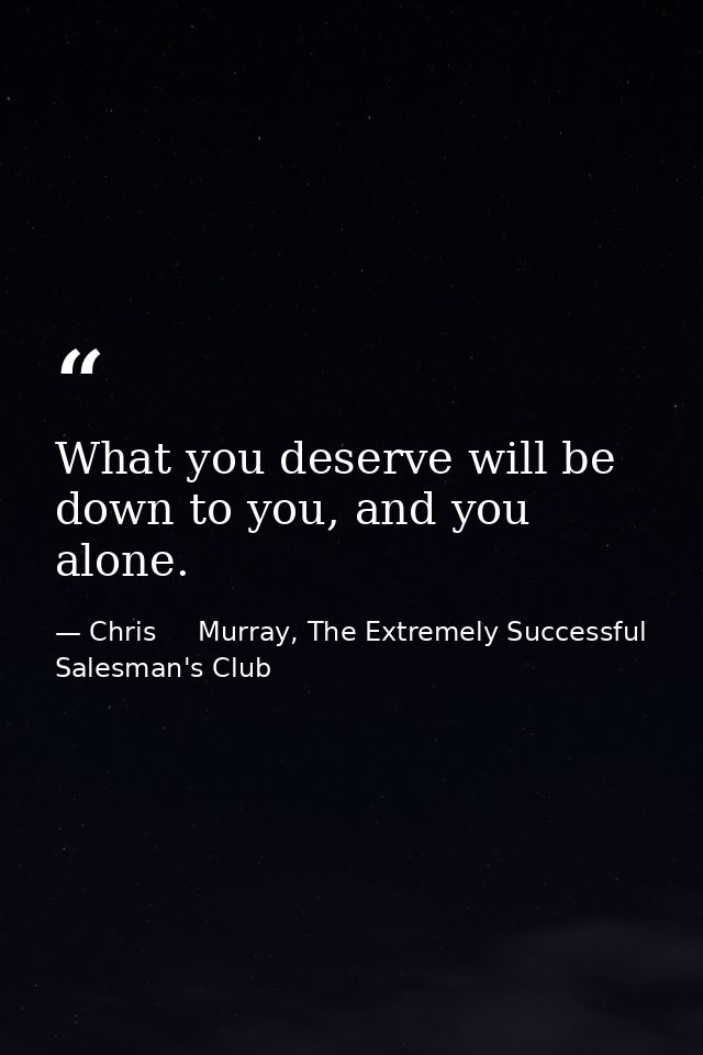 What you deserve will be down to you, and you alone. — Chris     Murray, The Extremely Successful Salesman's Club