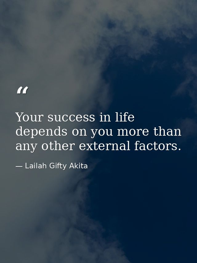 Your success in life depends on you more than any other external factors. — Lailah Gifty Akita