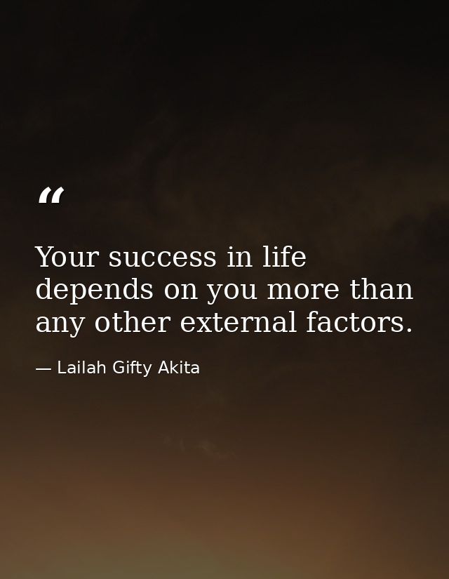 Your success in life depends on you more than any other external factors. — Lailah Gifty Akita