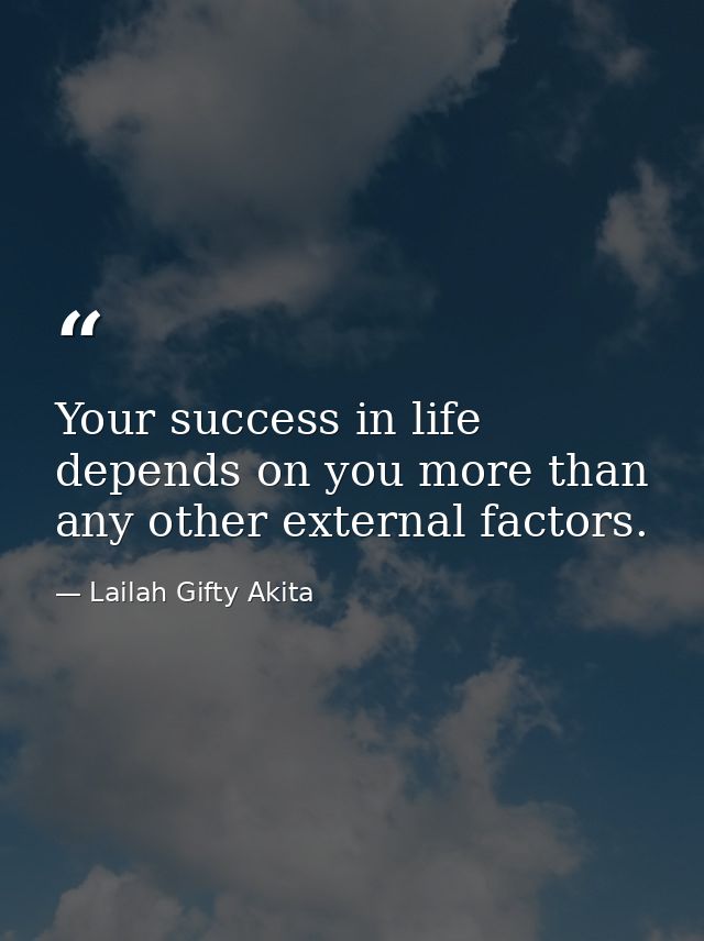 Your success in life depends on you more than any other external factors. — Lailah Gifty Akita