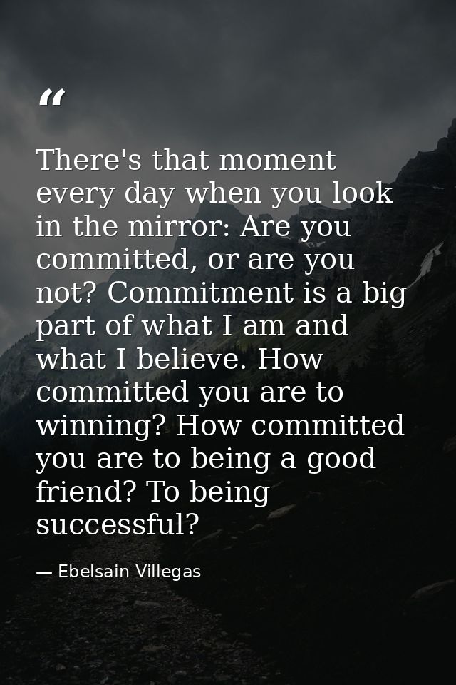 There's that moment every day when you look in the mirror: Are you committed, or are you not? Commitment is a big part o — Ebelsain Villegas