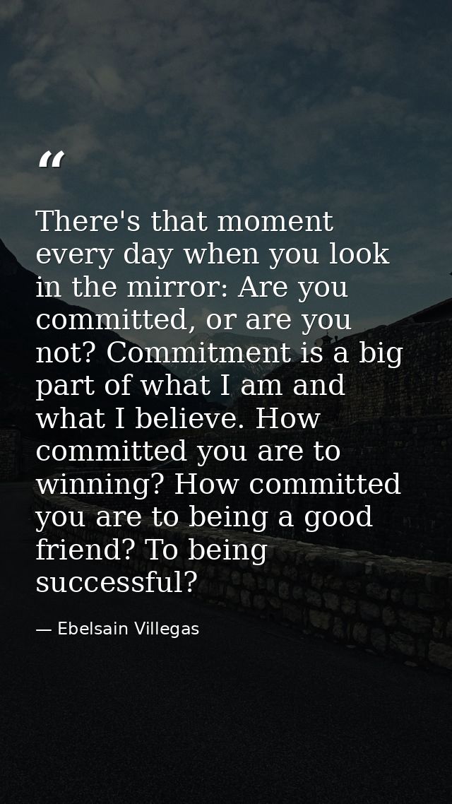 There's that moment every day when you look in the mirror: Are you committed, or are you not? Commitment is a big part o — Ebelsain Villegas