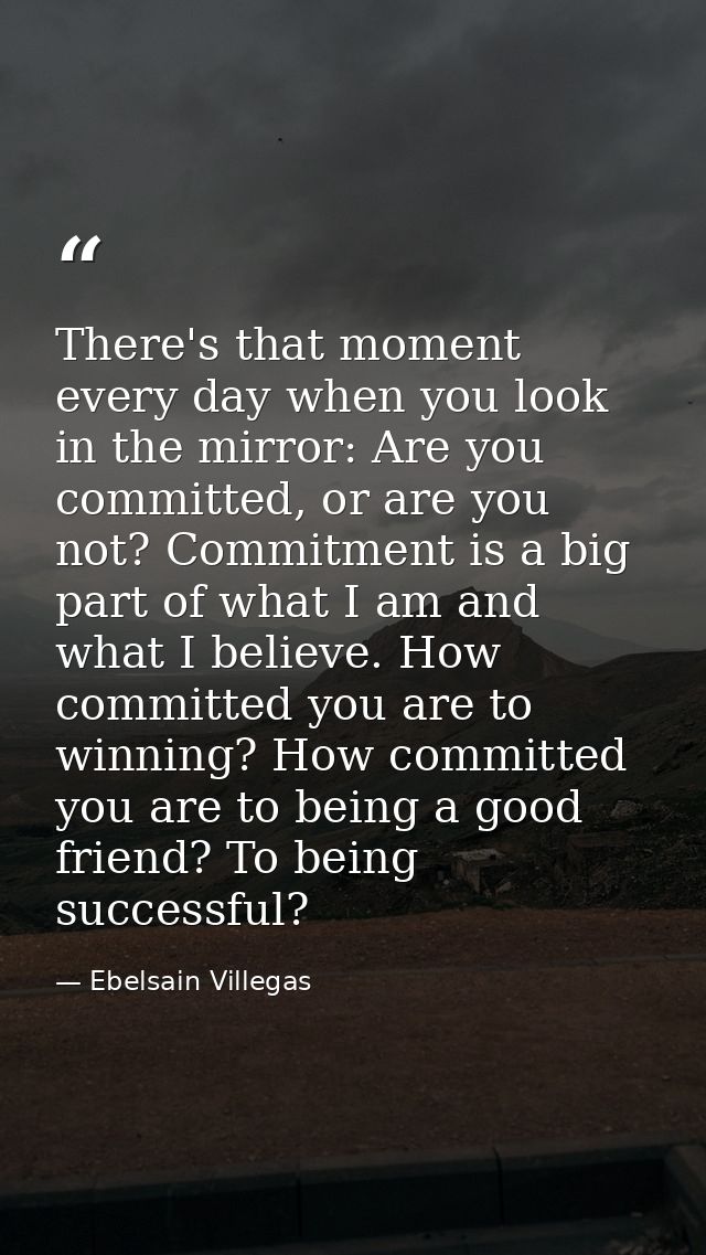 There's that moment every day when you look in the mirror: Are you committed, or are you not? Commitment is a big part o — Ebelsain Villegas