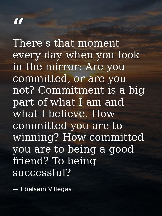 There's that moment every day when you look in the mirror: Are you committed, or are you not? Commitment is a big part o — Ebelsain Villegas