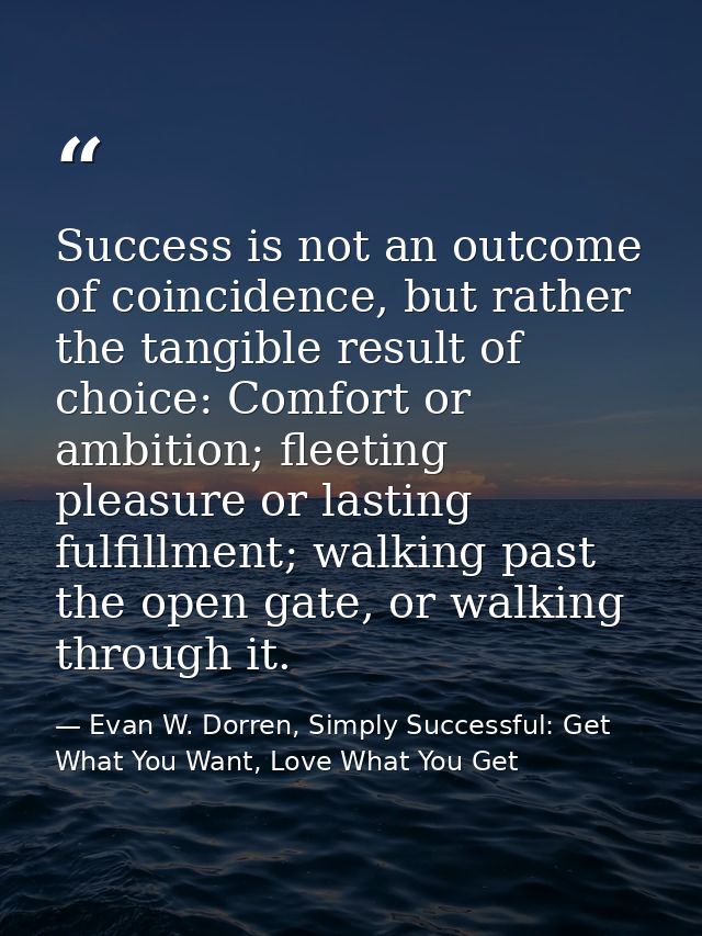 Success is not an outcome of coincidence, but rather the tangible result of choice: Comfort or ambition; fleeting pleasu — Evan W. Dorren, Simply Successful: Get What You Want, Love What You Get