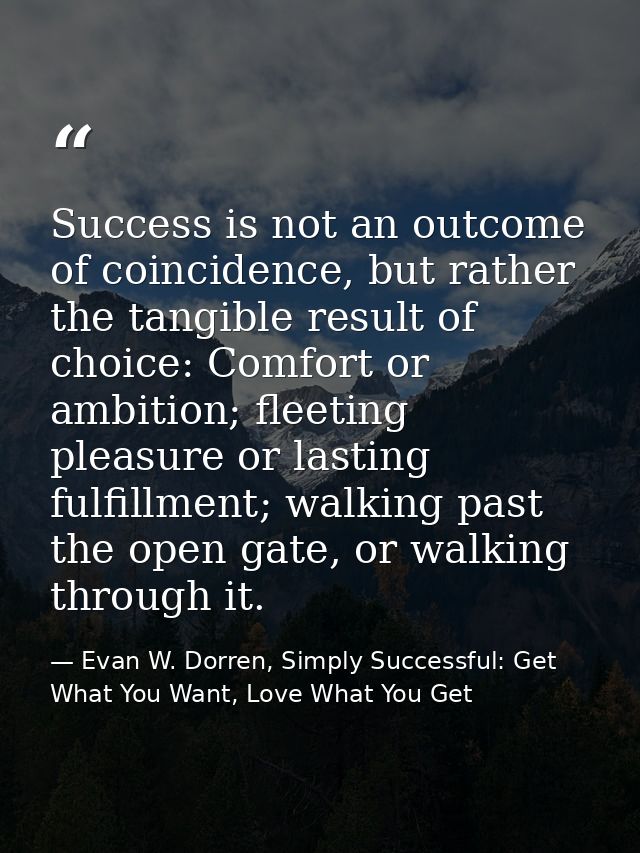 Success is not an outcome of coincidence, but rather the tangible result of choice: Comfort or ambition; fleeting pleasu — Evan W. Dorren, Simply Successful: Get What You Want, Love What You Get