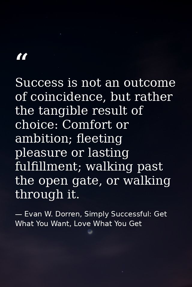 Success is not an outcome of coincidence, but rather the tangible result of choice: Comfort or ambition; fleeting pleasu — Evan W. Dorren, Simply Successful: Get What You Want, Love What You Get