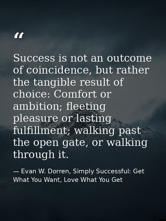 Success is not an outcome of coincidence, but rather the tangible result of choice: Comfort or ambition; fleeting pleasu — Evan W. Dorren, Simply Successful: Get What You Want, Love What You Get