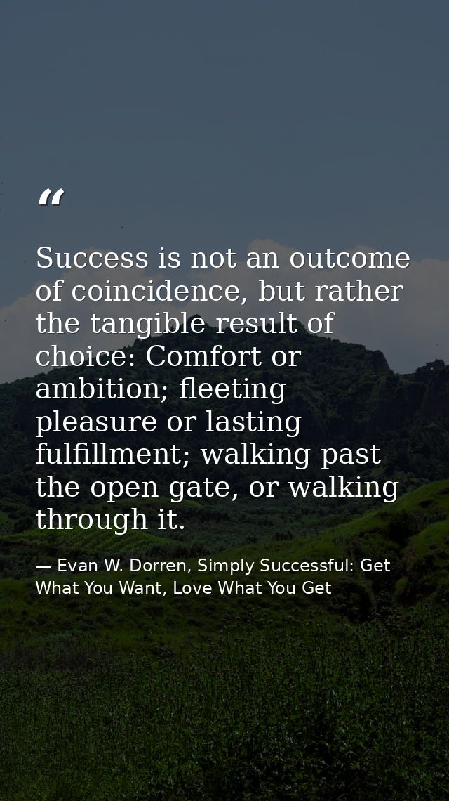 Success is not an outcome of coincidence, but rather the tangible result of choice: Comfort or ambition; fleeting pleasu — Evan W. Dorren, Simply Successful: Get What You Want, Love What You Get