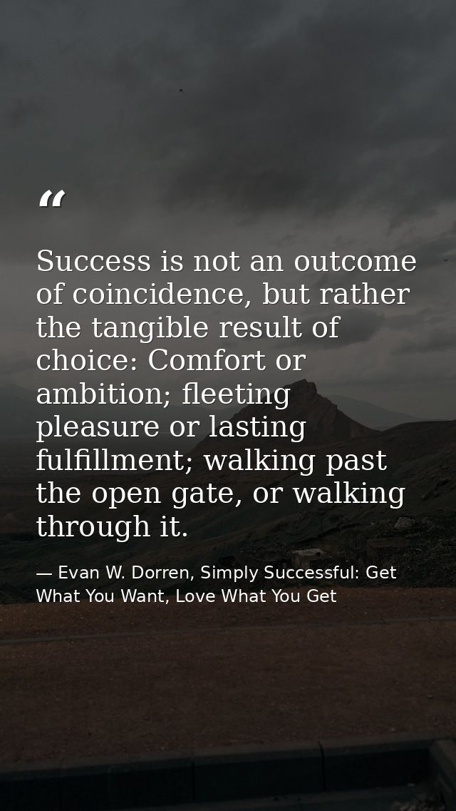 Success is not an outcome of coincidence, but rather the tangible result of choice: Comfort or ambition; fleeting pleasu — Evan W. Dorren, Simply Successful: Get What You Want, Love What You Get